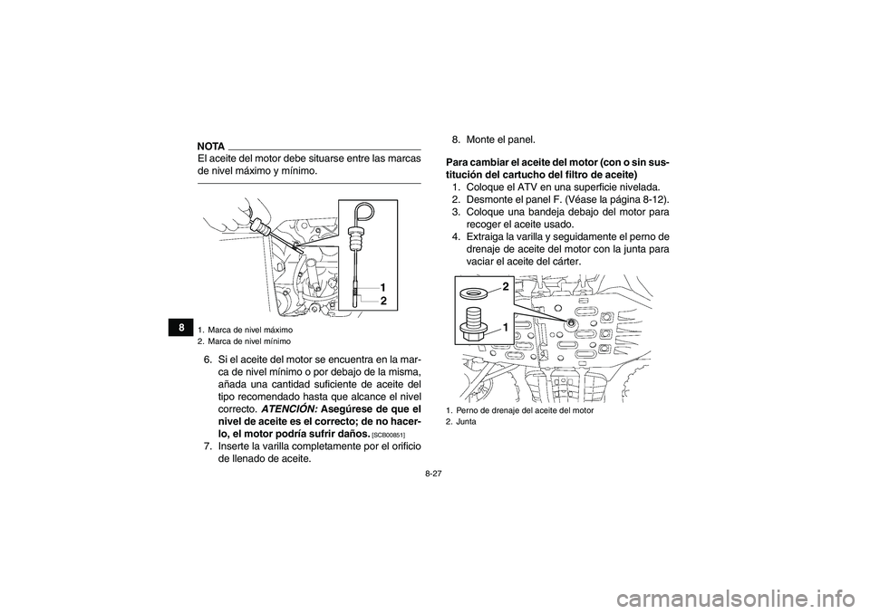 YAMAHA GRIZZLY 550 2011  Manuale de Empleo (in Spanish) 8-27
8
NOTAEl aceite del motor debe situarse entre las marcas
de nivel máximo y mínimo.6. Si el aceite del motor se encuentra en la mar-
ca de nivel mínimo o por debajo de la misma,
añada una cant