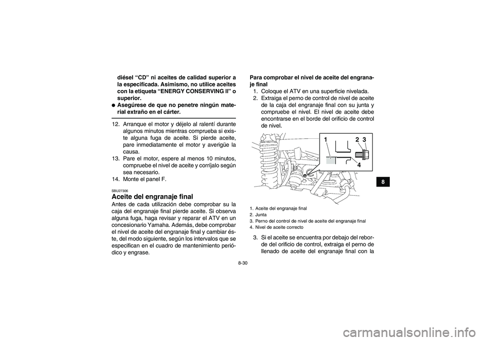 YAMAHA GRIZZLY 550 2011  Manuale de Empleo (in Spanish) 8-30
8 diésel “CD” ni aceites de calidad superior a
la especificada. Asimismo, no utilice aceites
con la etiqueta “ENERGY CONSERVING II” o
superior.
Asegúrese de que no penetre ningún mate