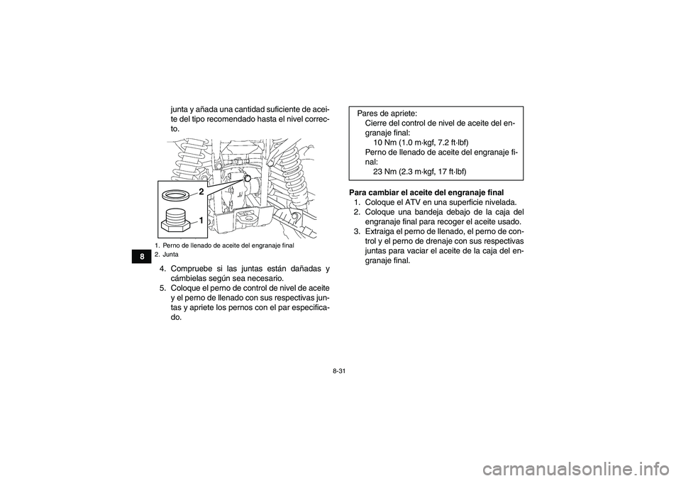 YAMAHA GRIZZLY 550 2011  Manuale de Empleo (in Spanish) 8-31
8junta y añada una cantidad suficiente de acei-
te del tipo recomendado hasta el nivel correc-
to.
4. Compruebe si las juntas están dañadas y
cámbielas según sea necesario.
5. Coloque el per