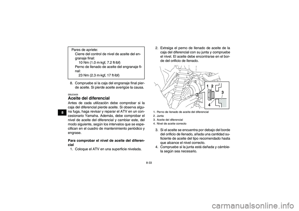 YAMAHA GRIZZLY 550 2011  Manuale de Empleo (in Spanish) 8-33
88. Compruebe si la caja del engranaje final pier-
de aceite. Si pierde aceite averigüe la causa.
SBU23426Aceite del diferencial Antes de cada utilización debe comprobar si la
caja del diferenc