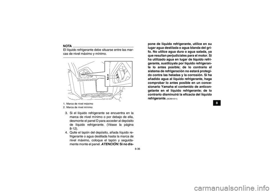 YAMAHA GRIZZLY 550 2011  Manuale de Empleo (in Spanish) 8-36
8
NOTAEl líquido refrigerante debe situarse entre las mar-
cas de nivel máximo y mínimo.3. Si el líquido refrigerante se encuentra en la
marca de nivel mínimo o por debajo de ella,
desmonte 