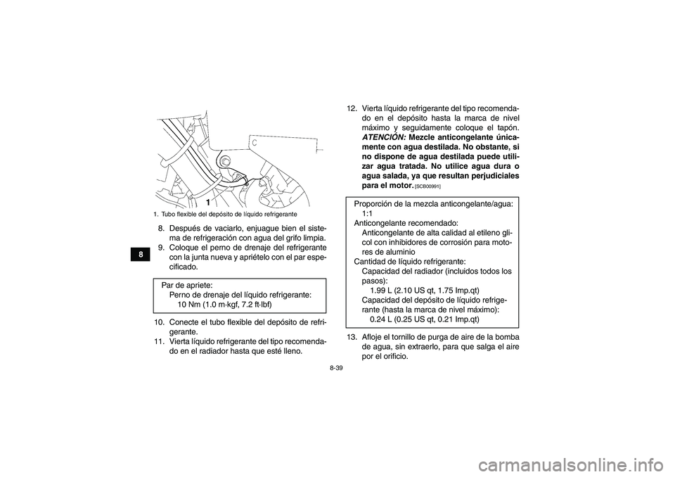 YAMAHA GRIZZLY 550 2011  Manuale de Empleo (in Spanish) 8-39
88. Después de vaciarlo, enjuague bien el siste-
ma de refrigeración con agua del grifo limpia.
9. Coloque el perno de drenaje del refrigerante
con la junta nueva y apriételo con el par espe-
