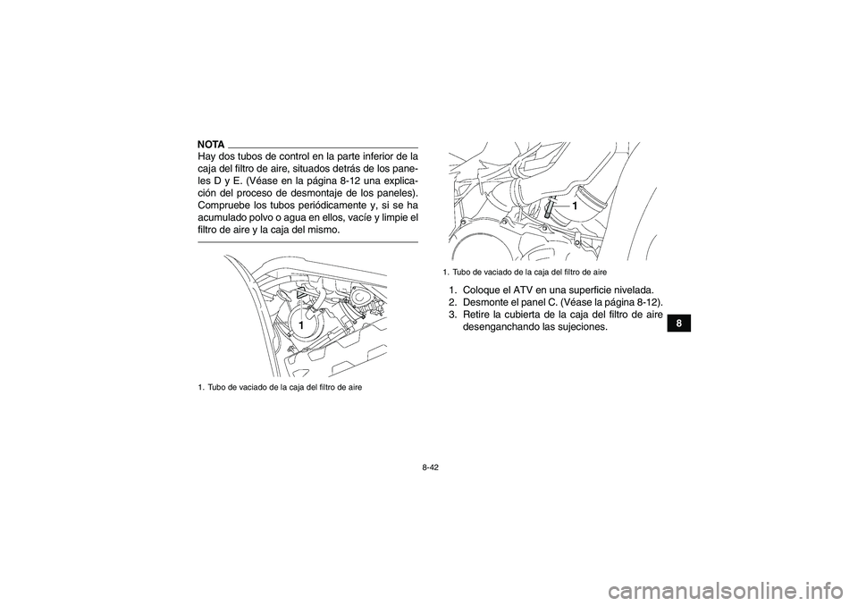 YAMAHA GRIZZLY 550 2011  Manuale de Empleo (in Spanish) 8-42
8
NOTAHay dos tubos de control en la parte inferior de la
caja del filtro de aire, situados detrás de los pane-
les D y E. (Véase en la página 8-12 una explica-
ción del proceso de desmontaje