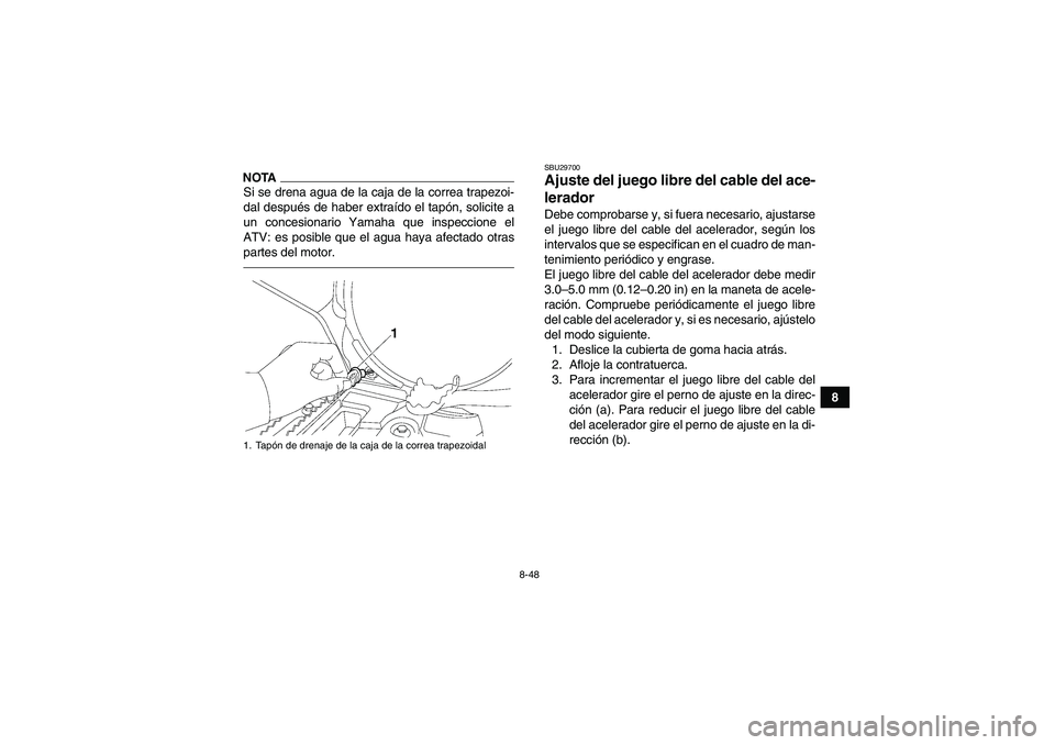YAMAHA GRIZZLY 550 2011  Manuale de Empleo (in Spanish) 8-48
8
NOTASi se drena agua de la caja de la correa trapezoi-
dal después de haber extraído el tapón, solicite a
un concesionario Yamaha que inspeccione el
ATV: es posible que el agua haya afectado