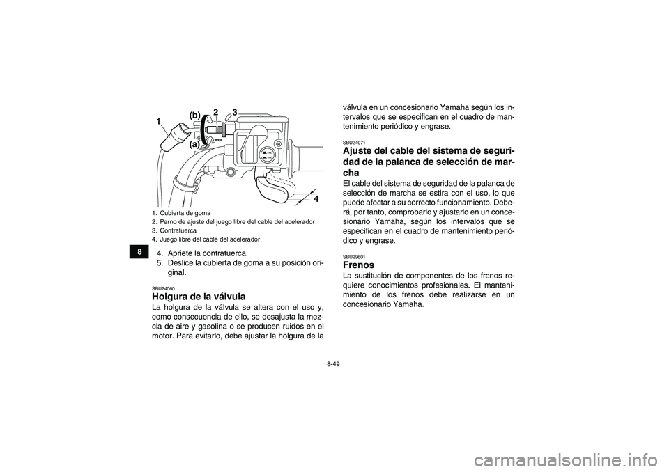 YAMAHA GRIZZLY 550 2011  Manuale de Empleo (in Spanish) 8-49
8
4. Apriete la contratuerca.
5. Deslice la cubierta de goma a su posición ori-
ginal.
SBU24060Holgura de la válvula La holgura de la válvula se altera con el uso y,
como consecuencia de ello,
