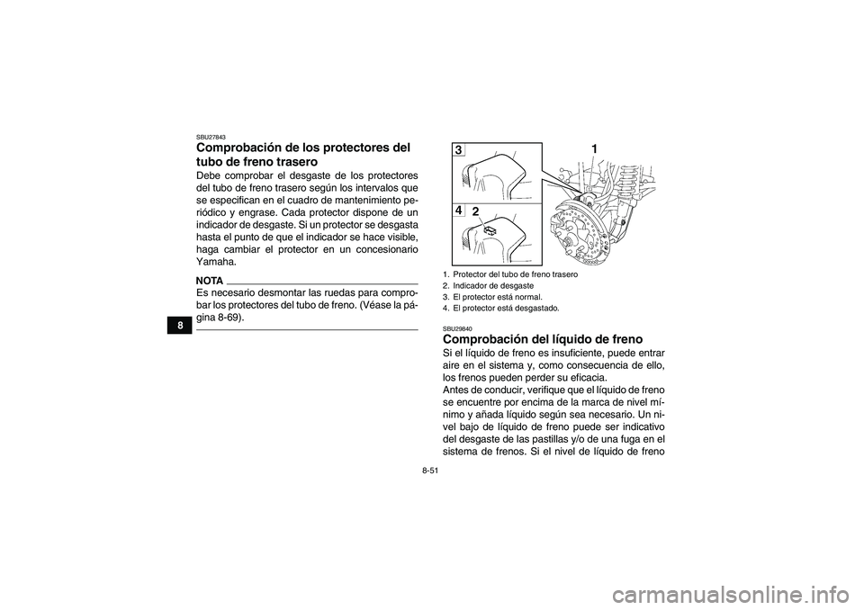 YAMAHA GRIZZLY 550 2011  Manuale de Empleo (in Spanish) 8-51
8
SBU27843Comprobación de los protectores del 
tubo de freno trasero Debe comprobar el desgaste de los protectores
del tubo de freno trasero según los intervalos que
se especifican en el cuadro