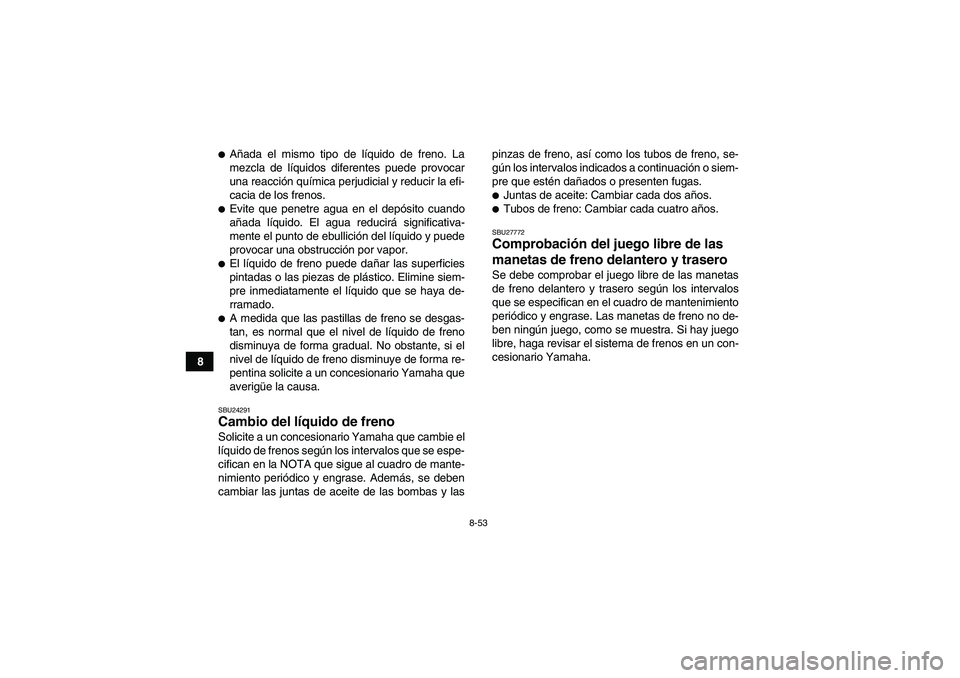 YAMAHA GRIZZLY 550 2011  Manuale de Empleo (in Spanish) 8-53
8
Añada el mismo tipo de líquido de freno. La
mezcla de líquidos diferentes puede provocar
una reacción química perjudicial y reducir la efi-
cacia de los frenos.Evite que penetre agua en 