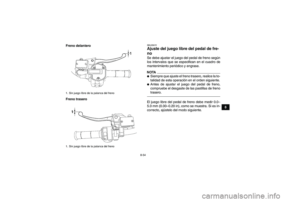 YAMAHA GRIZZLY 550 2011  Manuale de Empleo (in Spanish) 8-54
8 Freno delantero
Freno trasero
SBU29072Ajuste del juego libre del pedal de fre-
no Se debe ajustar el juego del pedal de freno según
los intervalos que se especifican en el cuadro de
mantenimie