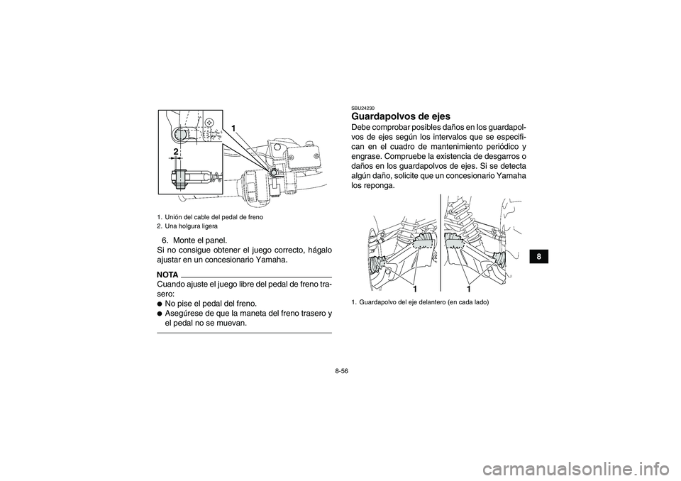 YAMAHA GRIZZLY 550 2011  Manuale de Empleo (in Spanish) 8-56
8 6. Monte el panel.
Si no consigue obtener el juego correcto, hágalo
ajustar en un concesionario Yamaha.
NOTACuando ajuste el juego libre del pedal de freno tra-
sero:No pise el pedal del fren