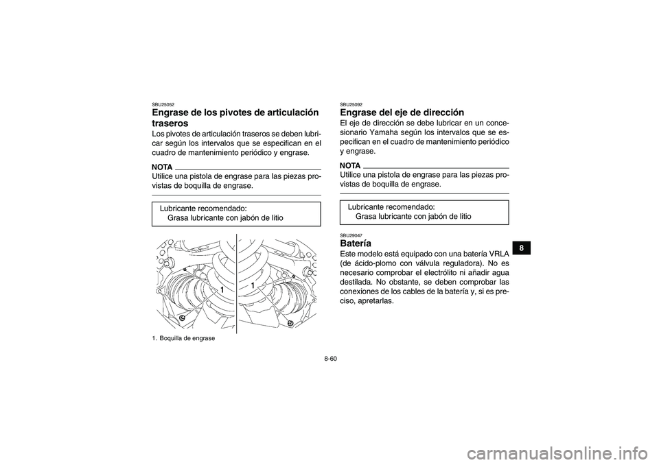 YAMAHA GRIZZLY 550 2011  Manuale de Empleo (in Spanish) 8-60
8
SBU25052Engrase de los pivotes de articulación 
traseros Los pivotes de articulación traseros se deben lubri-
car según los intervalos que se especifican en el
cuadro de mantenimiento perió