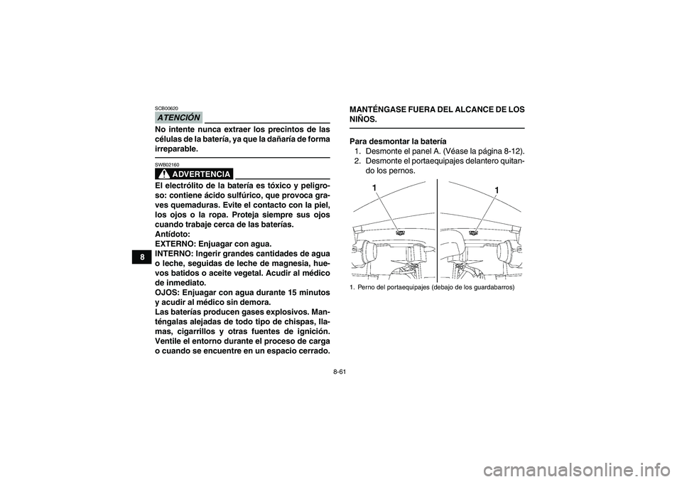 YAMAHA GRIZZLY 550 2011  Manuale de Empleo (in Spanish) 8-61
8
ATENCIÓNSCB00620No intente nunca extraer los precintos de las
células de la batería, ya que la dañaría de forma
irreparable.
ADVERTENCIA
SWB02160El electrólito de la batería es tóxico y