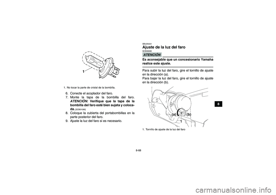 YAMAHA GRIZZLY 550 2011  Manuale de Empleo (in Spanish) 8-68
8 6. Conecte el acoplador del faro.
7. Monte la tapa de la bombilla del faro.
ATENCIÓN: Verifique que la tapa de la
bombilla del faro esté bien sujeta y coloca-
da.
 [SCB01080]
8. Coloque la cu