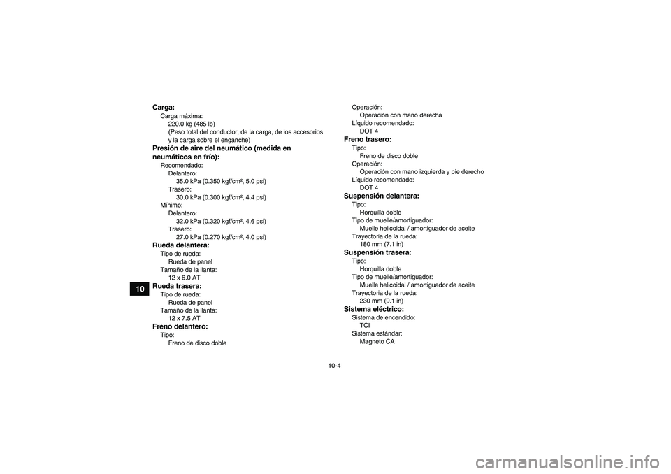 YAMAHA GRIZZLY 550 2011  Manuale de Empleo (in Spanish) 10-4
10
Carga:Carga máxima:
220.0 kg (485 lb)
(Peso total del conductor, de la carga, de los accesorios 
y la carga sobre el enganche)Presión de aire del neumático (medida en 
neumáticos en frío)