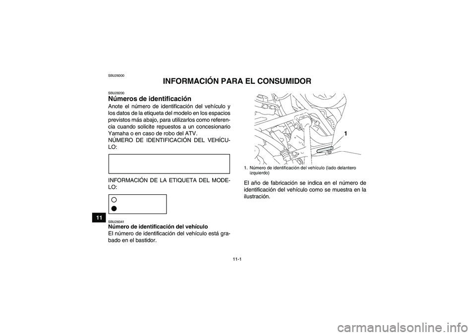 YAMAHA GRIZZLY 550 2011 Manuale de Empleo (in Spanish) 11-1
11
SBU26000
INFORMACIÓN PARA EL CONSUMIDOR
SBU28200Números de identificación Anote el número de identificación del vehículo y
los datos de la etiqueta del modelo en los espacios
previstos m YAMAHA GRIZZLY 550 2011 Manuale de Empleo (in Spanish) 11-1
11
SBU26000
INFORMACIÓN PARA EL CONSUMIDOR
SBU28200Números de identificación Anote el número de identificación del vehículo y
los datos de la etiqueta del modelo en los espacios
previstos m