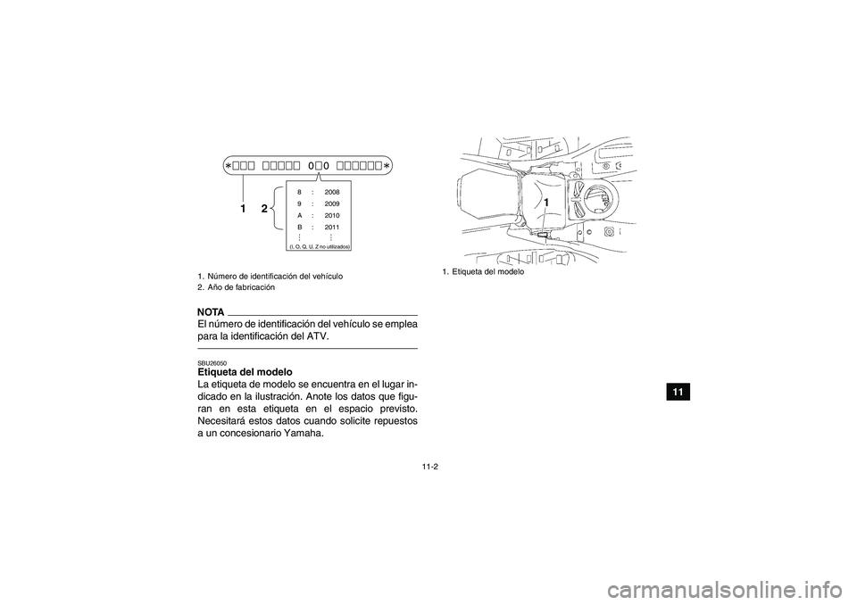YAMAHA GRIZZLY 550 2011 Manuale de Empleo (in Spanish) 11-2
11
NOTAEl número de identificación del vehículo se emplea
para la identificación del ATV.SBU26050Etiqueta del modelo
La etiqueta de modelo se encuentra en el lugar in-
dicado en la ilustraci YAMAHA GRIZZLY 550 2011 Manuale de Empleo (in Spanish) 11-2
11
NOTAEl número de identificación del vehículo se emplea
para la identificación del ATV.SBU26050Etiqueta del modelo
La etiqueta de modelo se encuentra en el lugar in-
dicado en la ilustraci