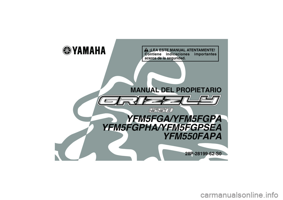 YAMAHA GRIZZLY 550 2011 Manuale de Empleo (in Spanish) ¡LEA ESTE MANUAL ATENTAMENTE!
Contiene indicaciones importantes
acerca de la seguridad.
MANUAL DEL PROPIETARIO
YFM5FGA/YFM5FGPA
YFM5FGPHA/YFM5FGPSEA
YFM550FAPA
28P-28199-62-S0
U28P62S0.book Page 1 YAMAHA GRIZZLY 550 2011 Manuale de Empleo (in Spanish) ¡LEA ESTE MANUAL ATENTAMENTE!
Contiene indicaciones importantes
acerca de la seguridad.
MANUAL DEL PROPIETARIO
YFM5FGA/YFM5FGPA
YFM5FGPHA/YFM5FGPSEA
YFM550FAPA
28P-28199-62-S0
U28P62S0.book Page 1