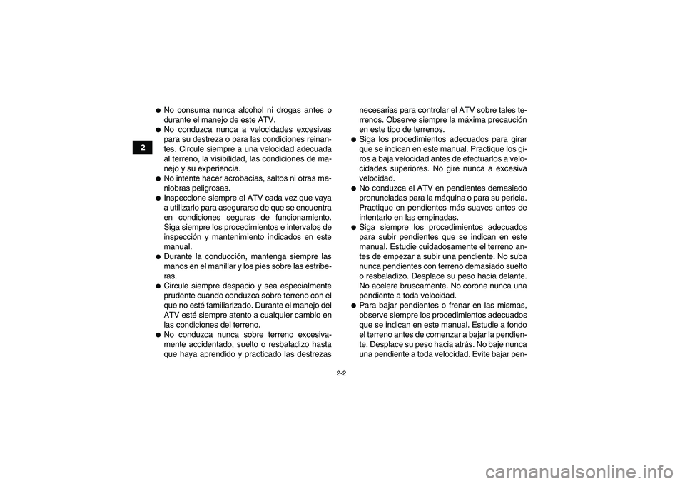 YAMAHA GRIZZLY 550 2011  Manuale de Empleo (in Spanish) 2-2
2
No consuma nunca alcohol ni drogas antes o
durante el manejo de este ATV.No conduzca nunca a velocidades excesivas
para su destreza o para las condiciones reinan-
tes. Circule siempre a una ve