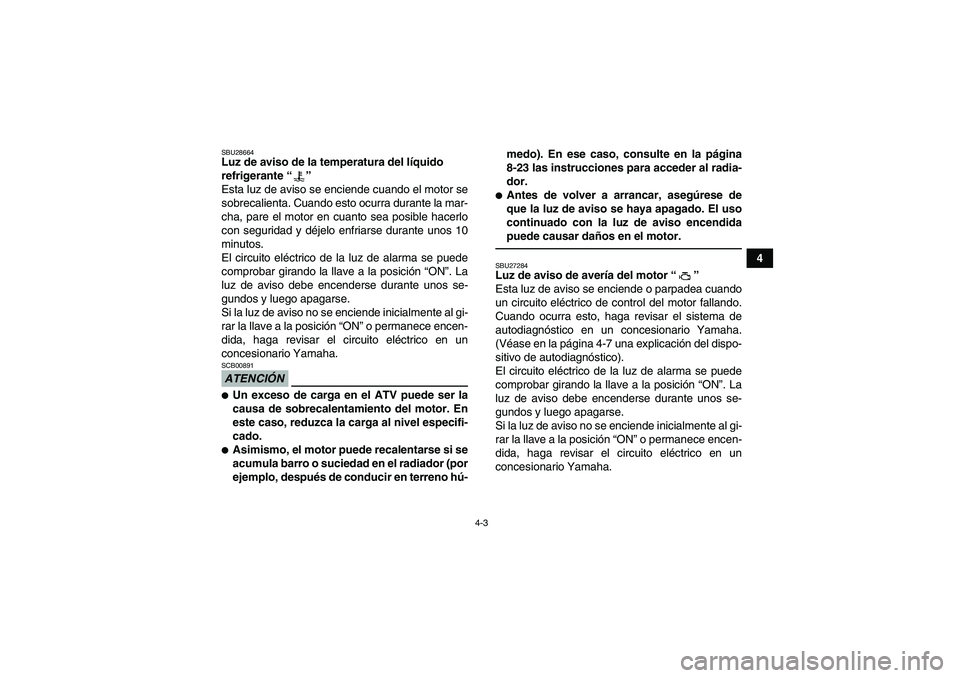 YAMAHA GRIZZLY 550 2011  Manuale de Empleo (in Spanish) 4-3
4
SBU28664Luz de aviso de la temperatura del líquido 
refrigerante“” 
Esta luz de aviso se enciende cuando el motor se
sobrecalienta. Cuando esto ocurra durante la mar-
cha, pare el motor en 
