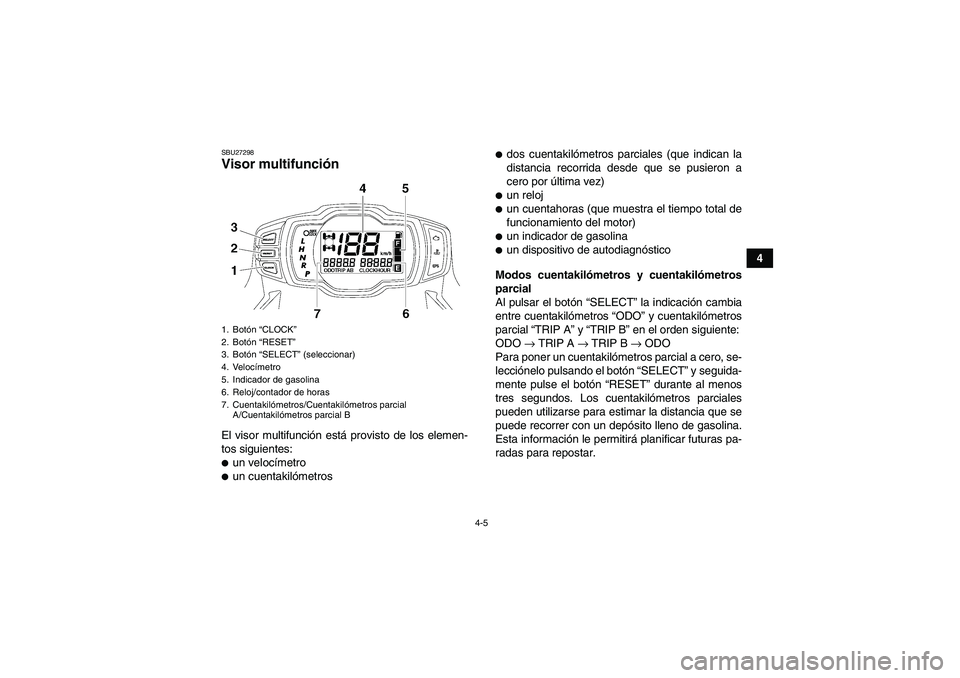 YAMAHA GRIZZLY 550 2011  Manuale de Empleo (in Spanish) 4-5
4
SBU27298Visor multifunción El visor multifunción está provisto de los elemen-
tos siguientes:un velocímetroun cuentakilómetros
dos cuentakilómetros parciales (que indican la
distancia r