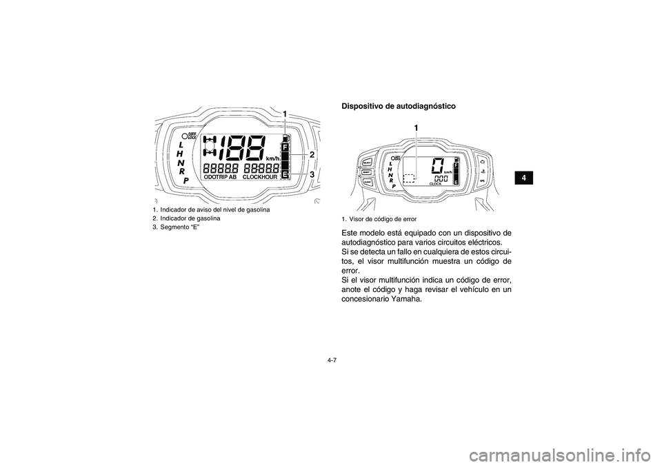 YAMAHA GRIZZLY 550 2011  Manuale de Empleo (in Spanish) 4-7
4 Dispositivo de autodiagnóstico
Este modelo está equipado con un dispositivo de
autodiagnóstico para varios circuitos eléctricos.
Si se detecta un fallo en cualquiera de estos circui-
tos, el