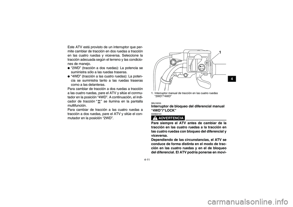 YAMAHA GRIZZLY 550 2011  Manuale de Empleo (in Spanish) 4-11
4 Este ATV está provisto de un interruptor que per-
mite cambiar de tracción en dos ruedas a tracción
en las cuatro ruedas y viceversa. Seleccione la
tracción adecuada según el terreno y las
