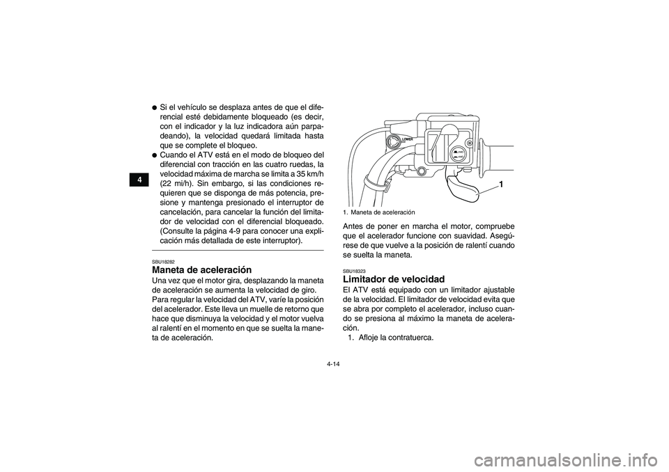 YAMAHA GRIZZLY 550 2011  Manuale de Empleo (in Spanish) 4-14
4
Si el vehículo se desplaza antes de que el dife-
rencial esté debidamente bloqueado (es decir,
con el indicador y la luz indicadora aún parpa-
deando), la velocidad quedará limitada hasta
