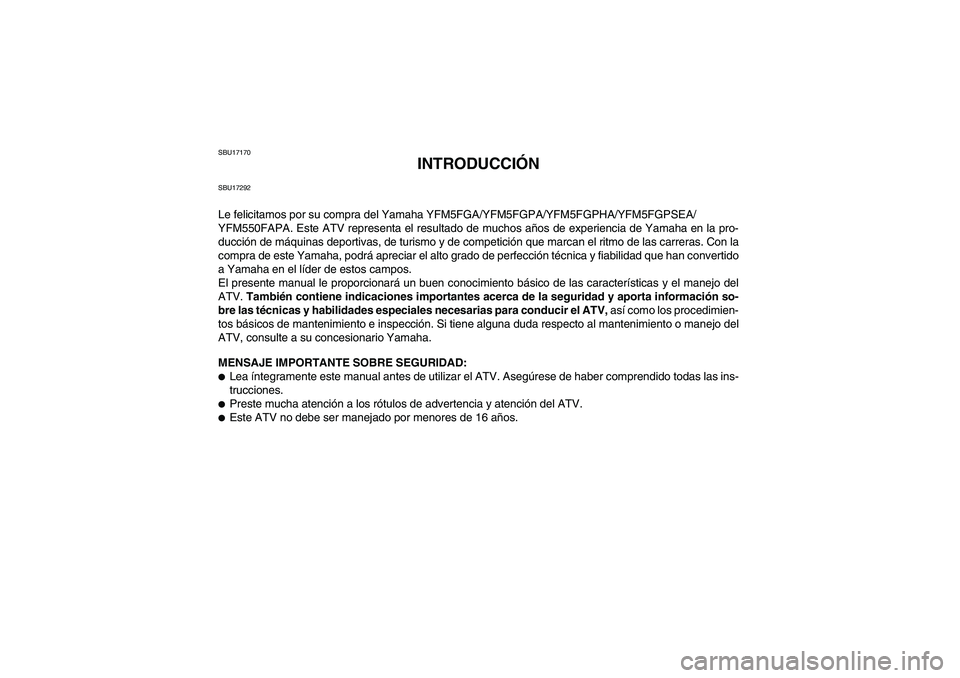 YAMAHA GRIZZLY 550 2011 Manuale de Empleo (in Spanish) SBU17170
INTRODUCCIÓN
SBU17292Le felicitamos por su compra del Yamaha YFM5FGA/YFM5FGPA/YFM5FGPHA/YFM5FGPSEA/
YFM550FAPA. Este ATV representa el resultado de muchos años de experiencia de Yamaha en l YAMAHA GRIZZLY 550 2011 Manuale de Empleo (in Spanish) SBU17170
INTRODUCCIÓN
SBU17292Le felicitamos por su compra del Yamaha YFM5FGA/YFM5FGPA/YFM5FGPHA/YFM5FGPSEA/
YFM550FAPA. Este ATV representa el resultado de muchos años de experiencia de Yamaha en l