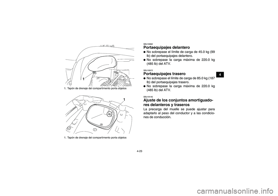 YAMAHA GRIZZLY 550 2011  Manuale de Empleo (in Spanish) 4-23
4
SBU18962Portaequipajes delantero No sobrepase el límite de carga de 45.0 kg (99
lb) del portaequipajes delantero.No sobrepase la carga máxima de 220.0 kg
(485 lb) del ATV.SBU18972Portaequip