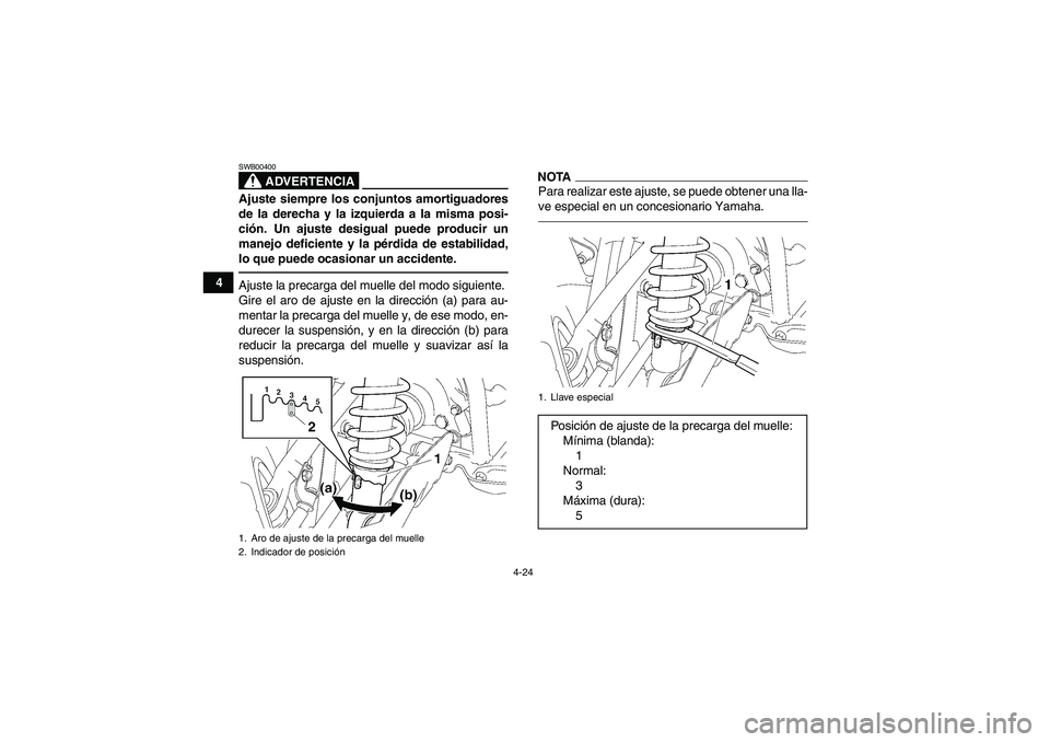 YAMAHA GRIZZLY 550 2011  Manuale de Empleo (in Spanish) 4-24
4
ADVERTENCIA
SWB00400Ajuste siempre los conjuntos amortiguadores
de la derecha y la izquierda a la misma posi-
ción. Un ajuste desigual puede producir un
manejo deficiente y la pérdida de esta