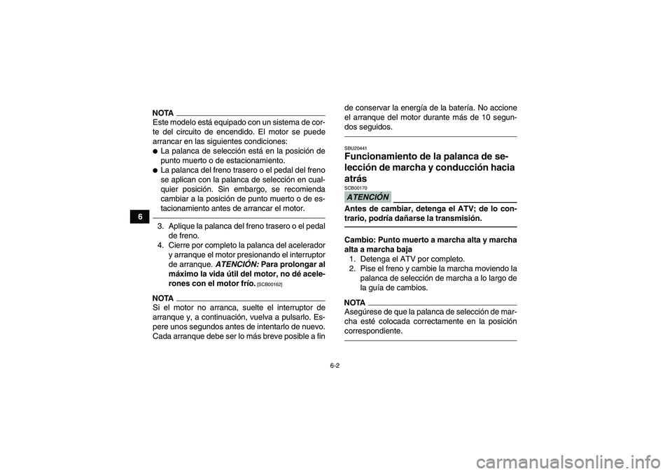 YAMAHA GRIZZLY 550 2011  Manuale de Empleo (in Spanish) 6-2
6
NOTAEste modelo está equipado con un sistema de cor-
te del circuito de encendido. El motor se puede
arrancar en las siguientes condiciones:La palanca de selección está en la posición de
pu