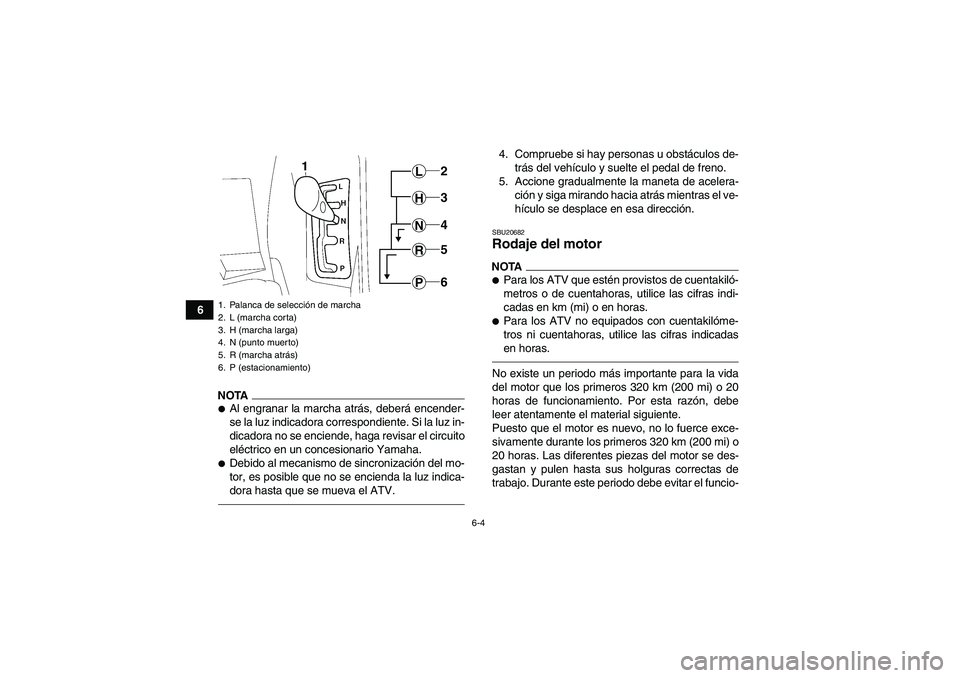 YAMAHA GRIZZLY 550 2011  Manuale de Empleo (in Spanish) 6-4
6
NOTAAl engranar la marcha atrás, deberá encender-
se la luz indicadora correspondiente. Si la luz in-
dicadora no se enciende, haga revisar el circuito
eléctrico en un concesionario Yamaha.