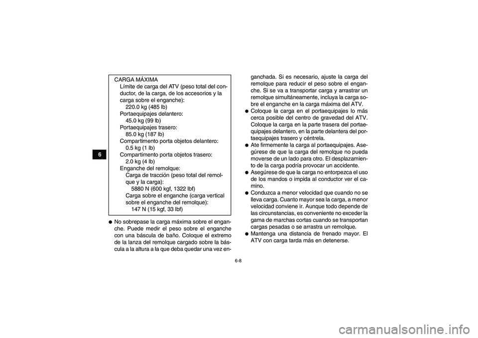 YAMAHA GRIZZLY 550 2011  Manuale de Empleo (in Spanish) 6-8
6
No sobrepase la carga máxima sobre el engan-
che. Puede medir el peso sobre el enganche
con una báscula de baño. Coloque el extremo
de la lanza del remolque cargado sobre la bás-
cula a la 