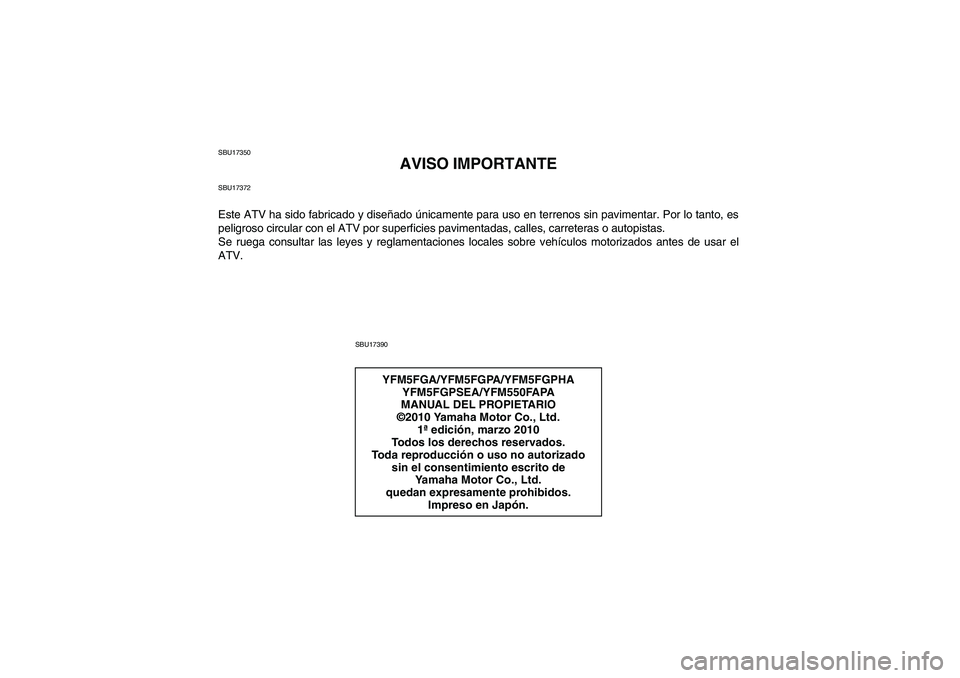 YAMAHA GRIZZLY 550 2011  Manuale de Empleo (in Spanish) SBU17350
AVISO IMPORTANTE
SBU17372Este ATV ha sido fabricado y diseñado únicamente para uso en terrenos sin pavimentar. Por lo tanto, es
peligroso circular con el ATV por superficies pavimentadas, c