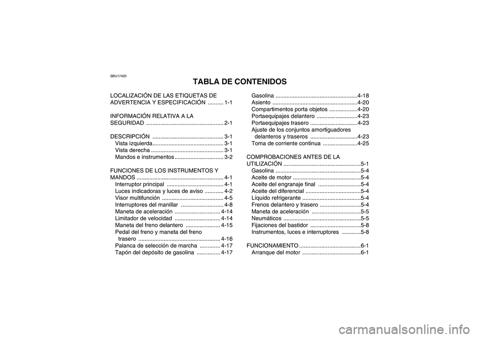 YAMAHA GRIZZLY 550 2011 Manuale de Empleo (in Spanish) SBU17420
TABLA DE CONTENIDOS
LOCALIZACIÓN DE LAS ETIQUETAS DE
ADVERTENCIA Y ESPECIFICACIÓN .......... 1-1
INFORMACIÓN RELATIVA A LA
SEGURIDAD ................................................. 2-1 YAMAHA GRIZZLY 550 2011 Manuale de Empleo (in Spanish) SBU17420
TABLA DE CONTENIDOS
LOCALIZACIÓN DE LAS ETIQUETAS DE
ADVERTENCIA Y ESPECIFICACIÓN .......... 1-1
INFORMACIÓN RELATIVA A LA
SEGURIDAD ................................................. 2-1