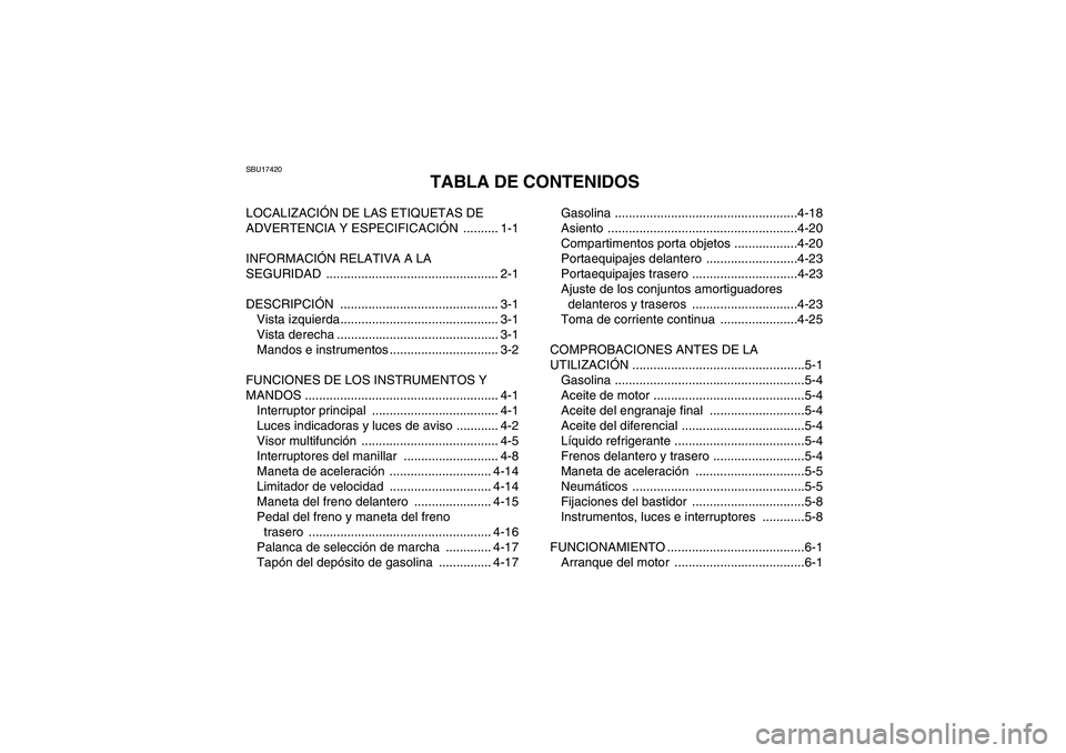 YAMAHA GRIZZLY 550 2011  Manuale de Empleo (in Spanish) SBU17420
TABLA DE CONTENIDOS
LOCALIZACIÓN DE LAS ETIQUETAS DE 
ADVERTENCIA Y ESPECIFICACIÓN .......... 1-1
INFORMACIÓN RELATIVA A LA 
SEGURIDAD ................................................. 2-1