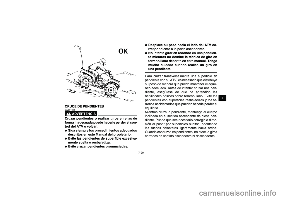 YAMAHA GRIZZLY 550 2011  Manuale de Empleo (in Spanish) 7-20
7
CRUCE DE PENDIENTES
ADVERTENCIA
SWB01632Cruzar pendientes o realizar giros en ellas de
forma inadecuada puede hacerle perder el con-
trol del ATV o volcar.Siga siempre los procedimientos adecu