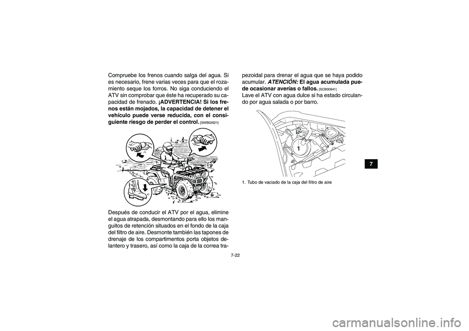 YAMAHA GRIZZLY 550 2011  Manuale de Empleo (in Spanish) 7-22
7 Compruebe los frenos cuando salga del agua. Si
es necesario, frene varias veces para que el roza-
miento seque los forros. No siga conduciendo el
ATV sin comprobar que éste ha recuperado su ca