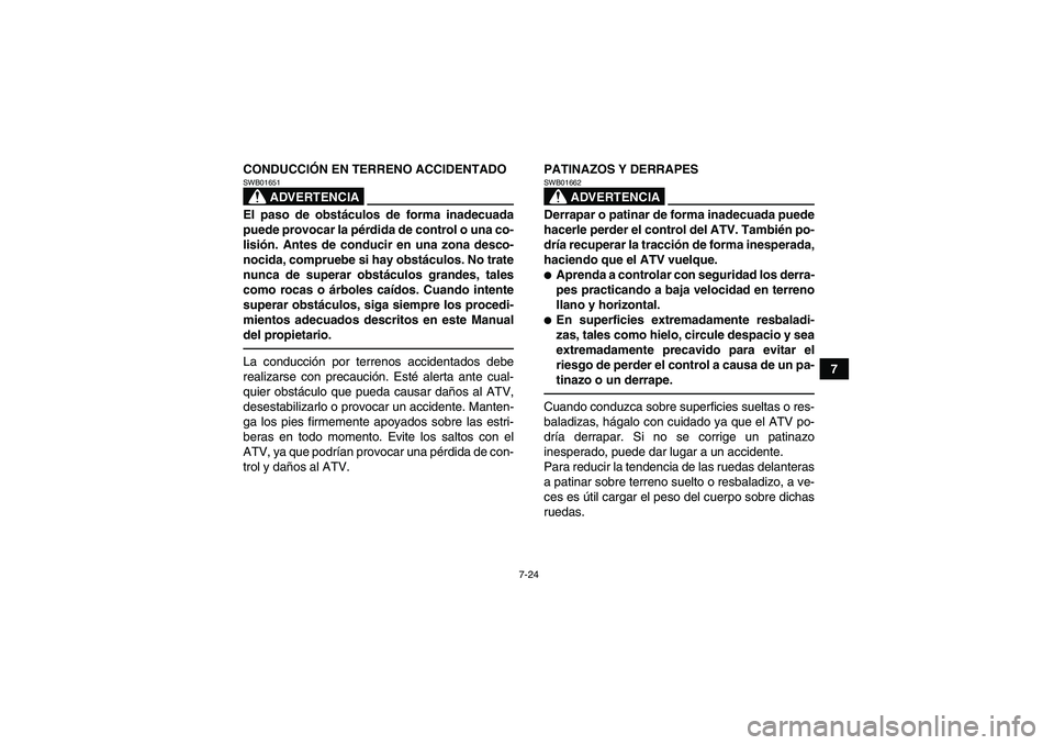 YAMAHA GRIZZLY 550 2011  Manuale de Empleo (in Spanish) 7-24
7 CONDUCCIÓN EN TERRENO ACCIDENTADO
ADVERTENCIA
SWB01651El paso de obstáculos de forma inadecuada
puede provocar la pérdida de control o una co-
lisión. Antes de conducir en una zona desco-
n