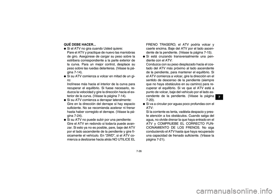 YAMAHA GRIZZLY 550 2011  Manuale de Empleo (in Spanish) 7-26
7 QUÉ DEBE HACER...
Si el ATV no gira cuando Usted quiere:
Pare el ATV y practique de nuevo las maniobras
de giro. Asegúrese de cargar su peso sobre la
estribera correspondiente a la parte ext