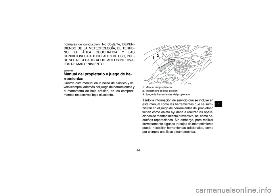 YAMAHA GRIZZLY 550 2011  Manuale de Empleo (in Spanish) 8-2
8 normales de conducción. No obstante, DEPEN-
DIENDO DE LA METEOROLOGÍA, EL TERRE-
NO, EL ÁREA GEOGRÁFICA Y LAS
CONDICIONES PARTICULARES DE USO, PUE-
DE SER NECESARIO ACORTAR LOS INTERVA-
LOS 