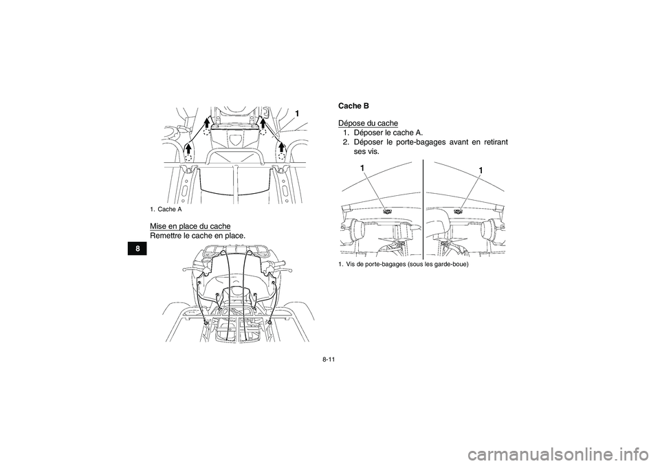 YAMAHA GRIZZLY 550 2011  Notices Demploi (in French) 8-11
8Mise en place du cache
Remettre le cache en place.Cache B
Dépose du cache
1. Déposer le cache A.
2. Déposer le porte-bagages avant en retirant
ses vis.
1. Cache A
1. Vis de porte-bagages (sou