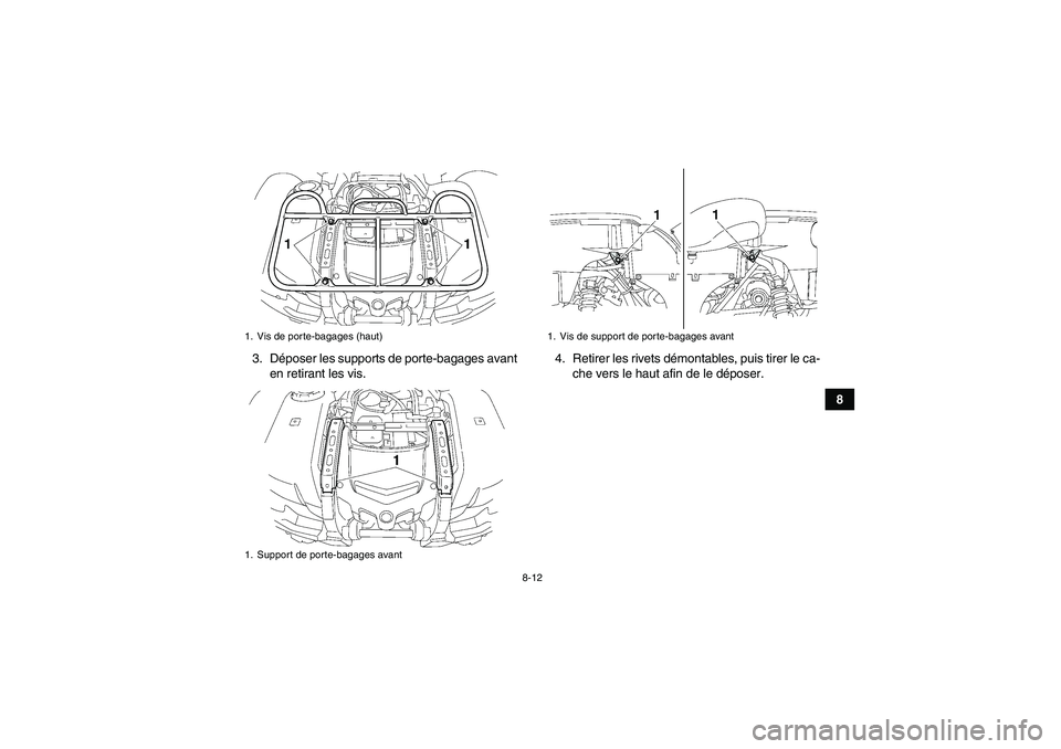 YAMAHA GRIZZLY 550 2011  Notices Demploi (in French) 8-12
8 3. Déposer les supports de porte-bagages avant
en retirant les vis.4. Retirer les rivets démontables, puis tirer le ca-
che vers le haut afin de le déposer.
1. Vis de porte-bagages (haut)
1.