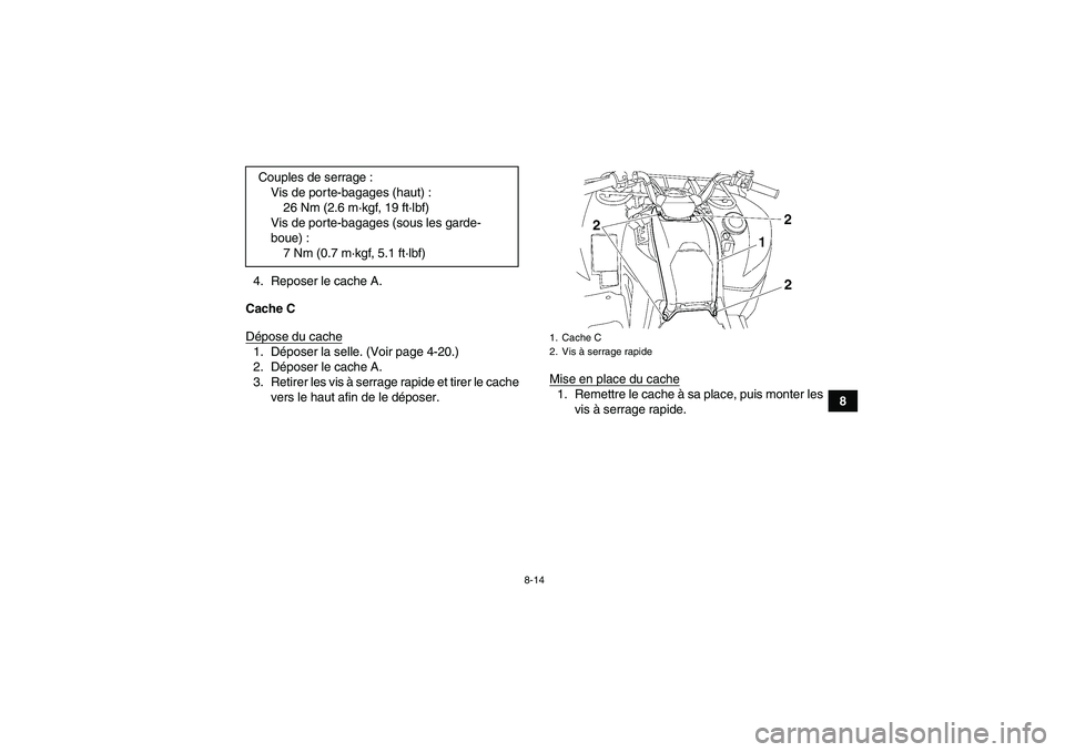 YAMAHA GRIZZLY 550 2011  Notices Demploi (in French) 8-14
8 4. Reposer le cache A.
Cache C
Dépose du cache
1. Déposer la selle. (Voir page 4-20.)
2. Déposer le cache A.
3. Retirer les vis à serrage rapide et tirer le cache
vers le haut afin de le d