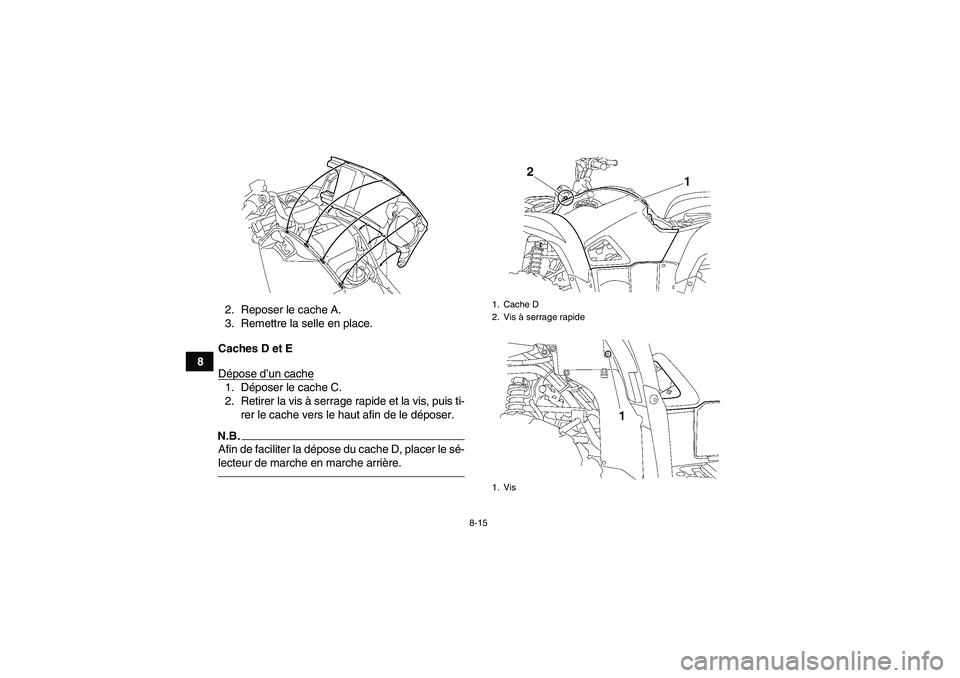 YAMAHA GRIZZLY 550 2011  Notices Demploi (in French) 8-15
82. Reposer le cache A.
3. Remettre la selle en place.
Caches D et E
Dépose d’un cache
1. Déposer le cache C.
2. Retirer la vis à serrage rapide et la vis, puis ti-
rer le cache vers le haut