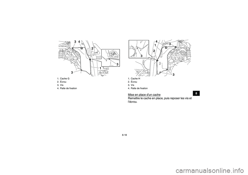 YAMAHA GRIZZLY 550 2011  Notices Demploi (in French) 8-18
8
Mise en place d’un cache
Remettre le cache en place, puis reposer les vis et
l’écrou.
1. Cache G
2.Écrou
3. Vis
4. Patte de fixation
1. Cache H
2.Écrou
3. Vis
4. Patte de fixation
U28P62