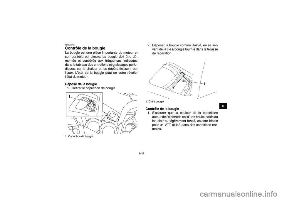 YAMAHA GRIZZLY 550 2011 Notices Demploi (in French) 8-22
8
FBU23213Contrôle de la bougie La bougie est une pièce importante du moteur et
son contrôle est simple. La bougie doit être dé-
montée et contrôlée aux fréquences indiquées
dans le tab YAMAHA GRIZZLY 550 2011 Notices Demploi (in French) 8-22
8
FBU23213Contrôle de la bougie La bougie est une pièce importante du moteur et
son contrôle est simple. La bougie doit être dé-
montée et contrôlée aux fréquences indiquées
dans le tab