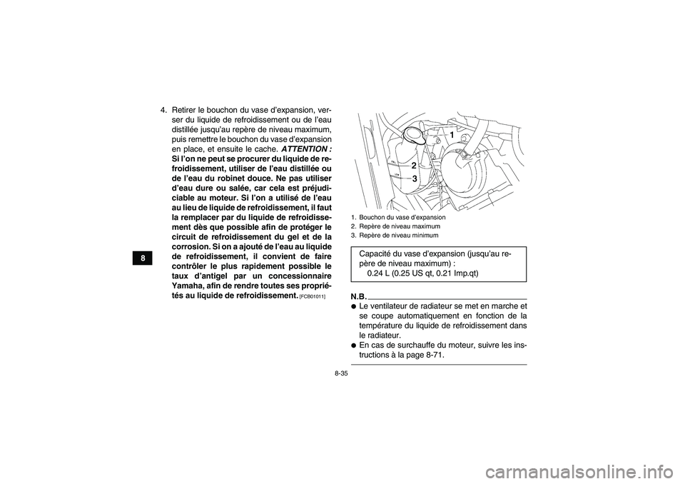 YAMAHA GRIZZLY 550 2011 Notices Demploi (in French) 8-35
84. Retirer le bouchon du vase d’expansion, ver-
ser du liquide de refroidissement ou de l’eau
distillée jusqu’au repère de niveau maximum,
puis remettre le bouchon du vase d’expansion
YAMAHA GRIZZLY 550 2011 Notices Demploi (in French) 8-35
84. Retirer le bouchon du vase d’expansion, ver-
ser du liquide de refroidissement ou de l’eau
distillée jusqu’au repère de niveau maximum,
puis remettre le bouchon du vase d’expansion