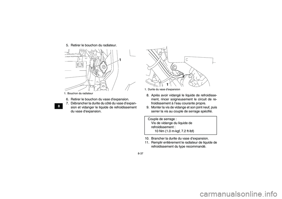 YAMAHA GRIZZLY 550 2011  Notices Demploi (in French) 8-37
85. Retirer le bouchon du radiateur.
6. Retirer le bouchon du vase d’expansion.
7. Débrancher la durite du côté du vase d’expan-
sion et vidanger le liquide de refroidissement
du vase d’