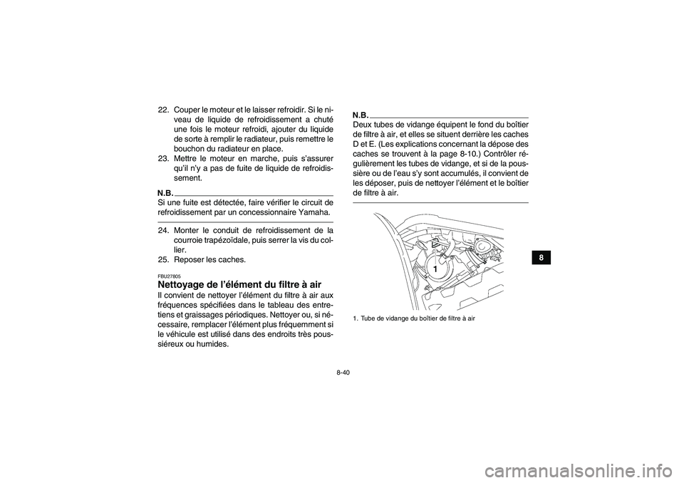 YAMAHA GRIZZLY 550 2011 Notices Demploi (in French) 8-40
8 22. Couper le moteur et le laisser refroidir. Si le ni-
veau de liquide de refroidissement a chuté
une fois le moteur refroidi, ajouter du liquide
de sorte à remplir le radiateur, puis remett YAMAHA GRIZZLY 550 2011 Notices Demploi (in French) 8-40
8 22. Couper le moteur et le laisser refroidir. Si le ni-
veau de liquide de refroidissement a chuté
une fois le moteur refroidi, ajouter du liquide
de sorte à remplir le radiateur, puis remett