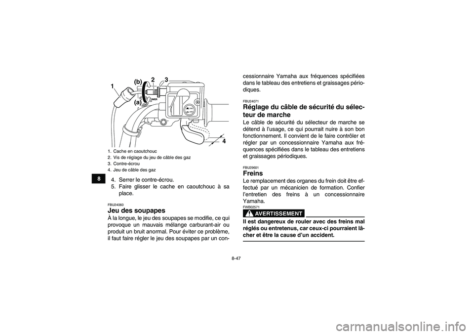 YAMAHA GRIZZLY 550 2011  Notices Demploi (in French) 8-47
8
4. Serrer le contre-écrou.
5. Faire glisser le cache en caoutchouc à sa
place.
FBU24060Jeu des soupapes À la longue, le jeu des soupapes se modifie, ce qui
provoque un mauvais mélange carbu